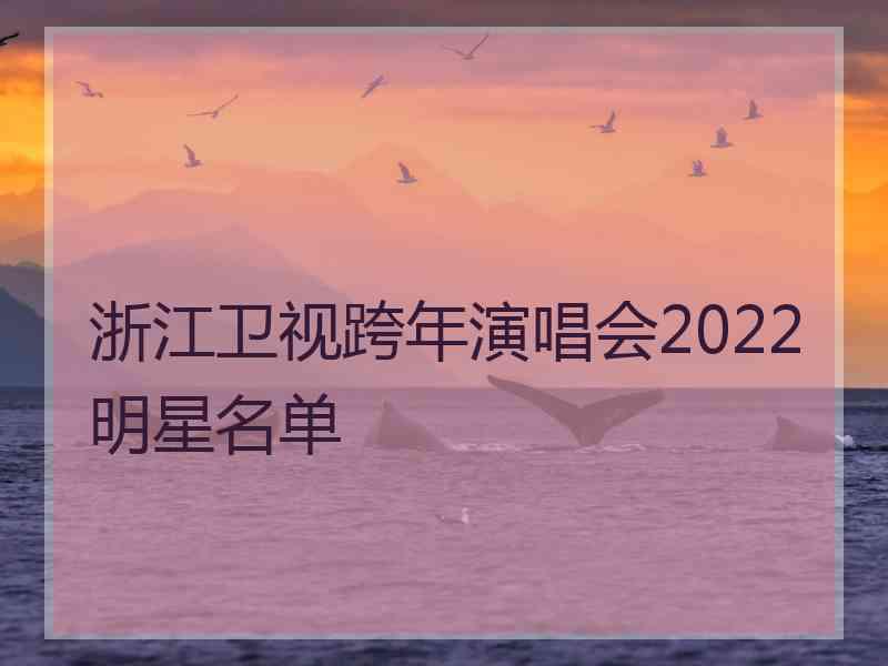 浙江卫视跨年演唱会2022明星名单