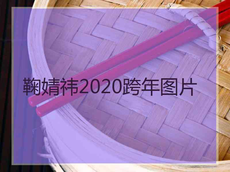 鞠婧祎2020跨年图片