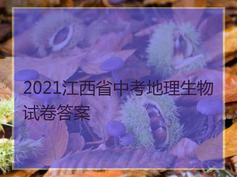 2021江西省中考地理生物试卷答案