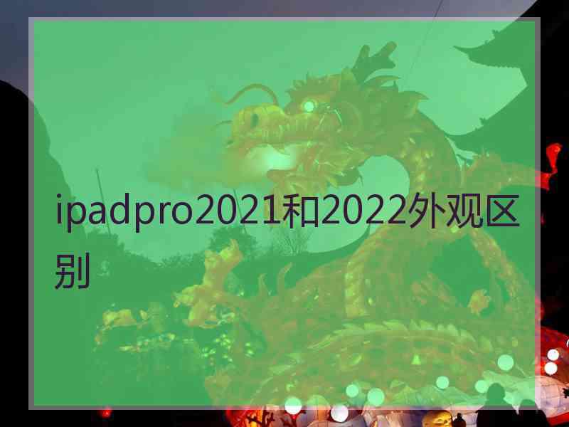 ipadpro2021和2022外观区别