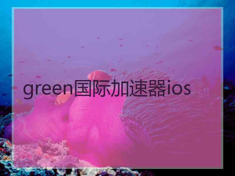 green国际加速器ios