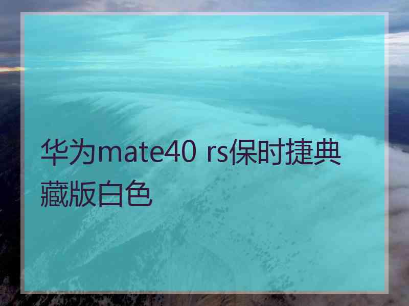 华为mate40 rs保时捷典藏版白色