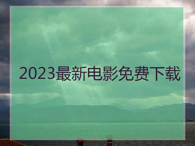 2023最新电影免费下载