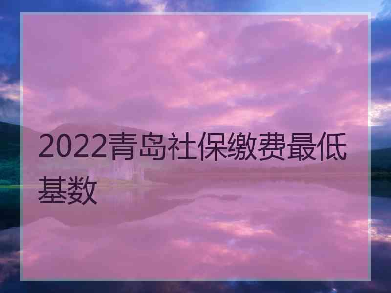 2022青岛社保缴费最低基数