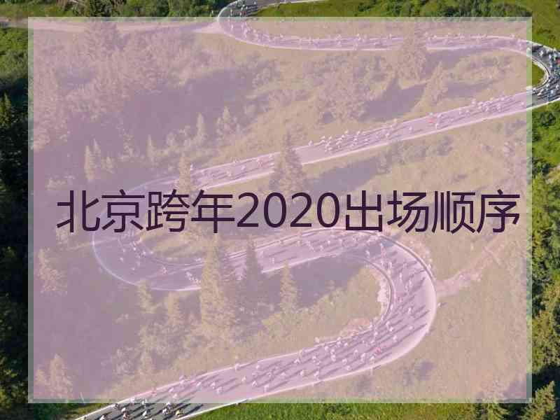 北京跨年2020出场顺序