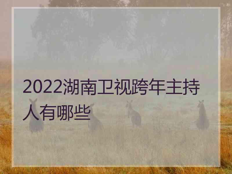 2022湖南卫视跨年主持人有哪些