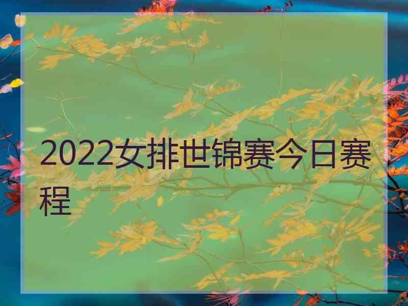 2022女排世锦赛今日赛程