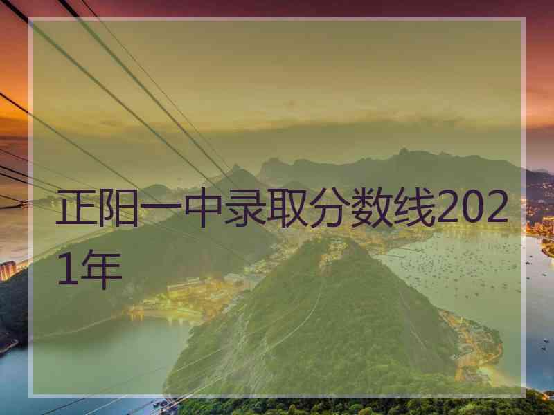 正阳一中录取分数线2021年