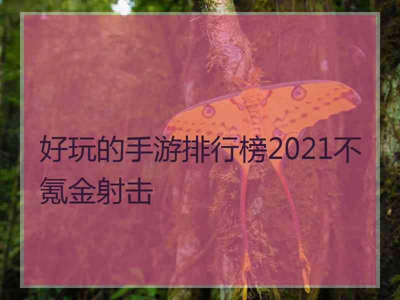 好玩的手游排行榜2021不氪金射击