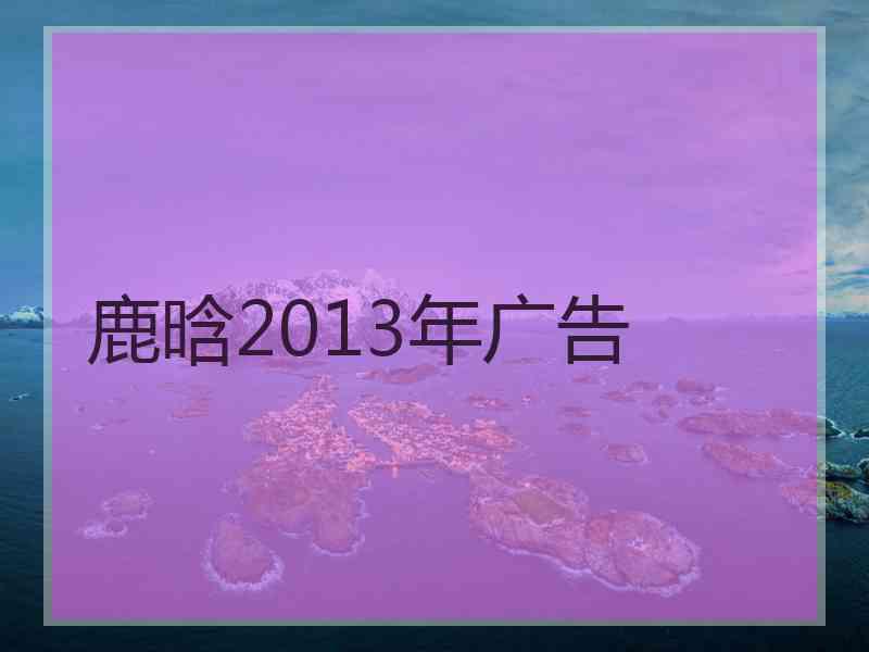 鹿晗2013年广告