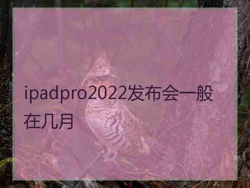 ipadpro2022发布会一般在几月