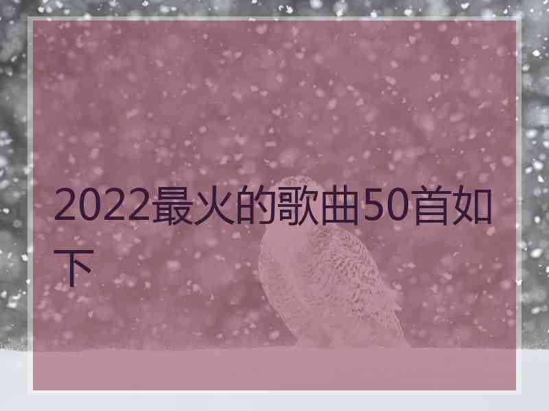 2022最火的歌曲50首如下