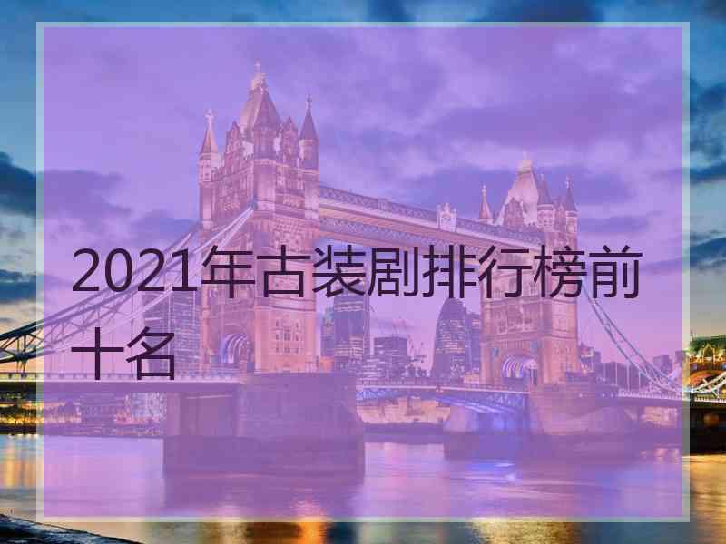 2021年古装剧排行榜前十名