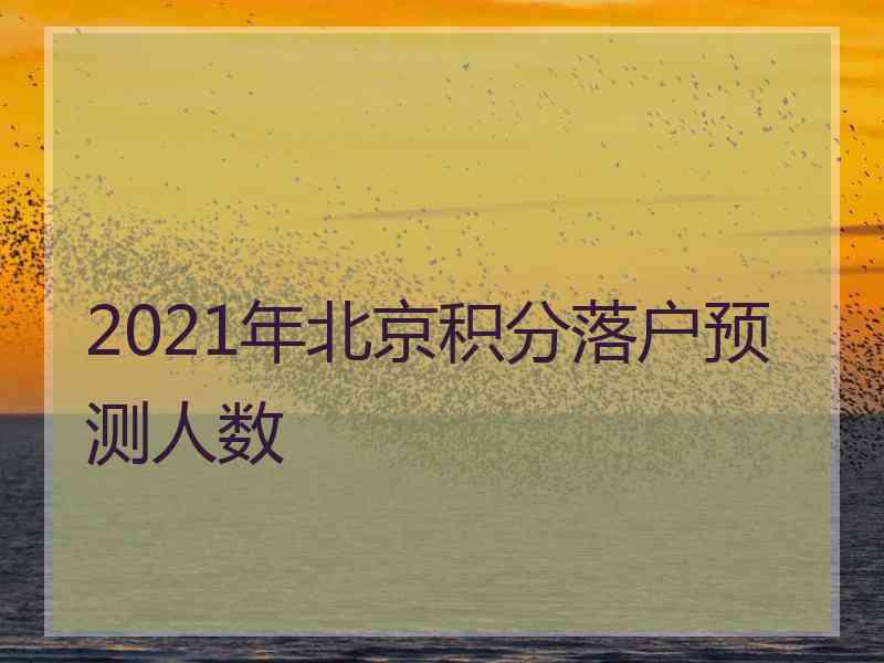 2021年北京积分落户预测人数