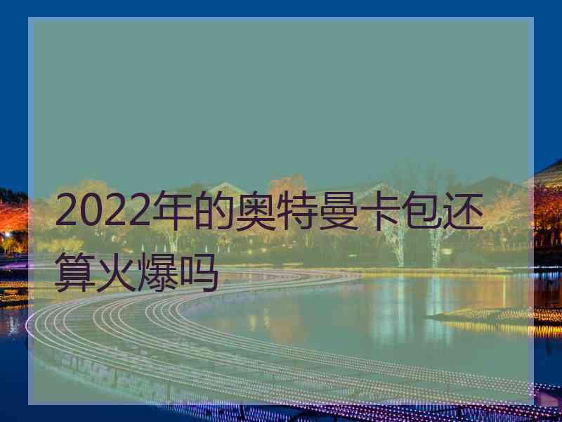 2022年的奥特曼卡包还算火爆吗