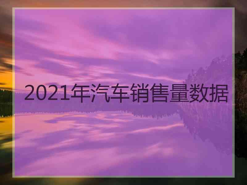 2021年汽车销售量数据