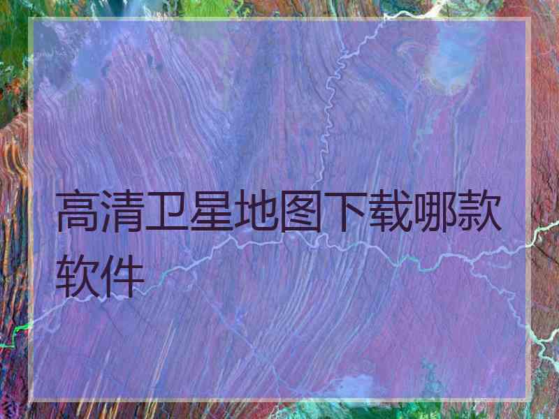 高清卫星地图下载哪款软件