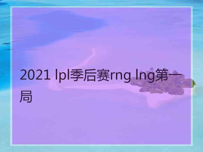 2021 lpl季后赛rng lng第一局