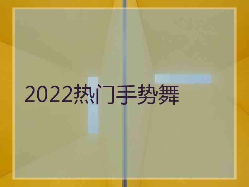 2022热门手势舞