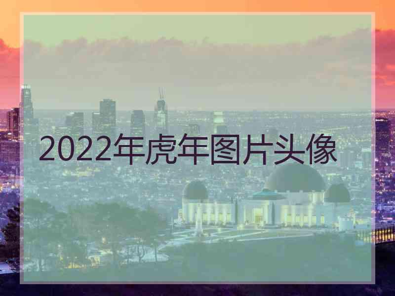 2022年虎年图片头像