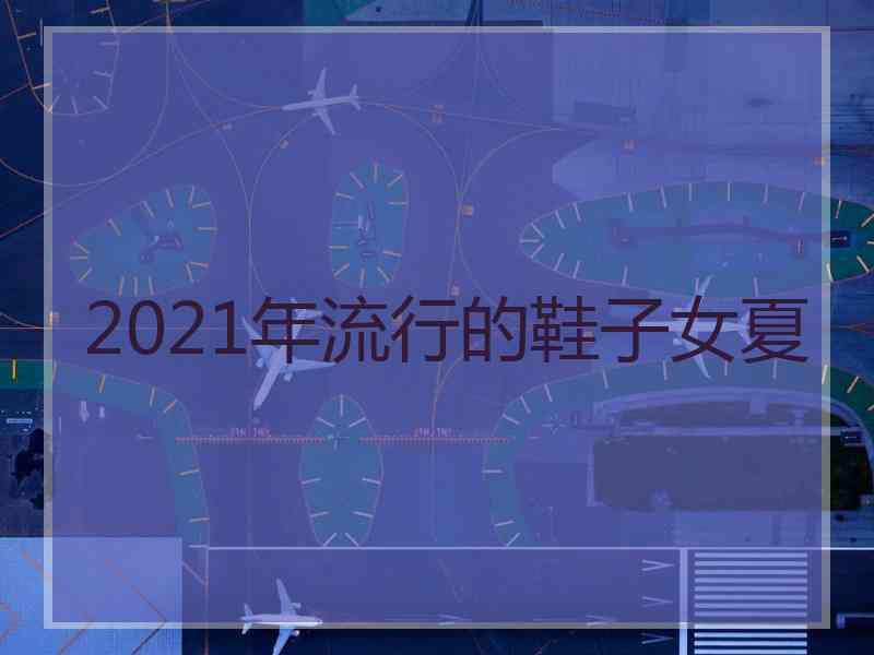 2021年流行的鞋子女夏