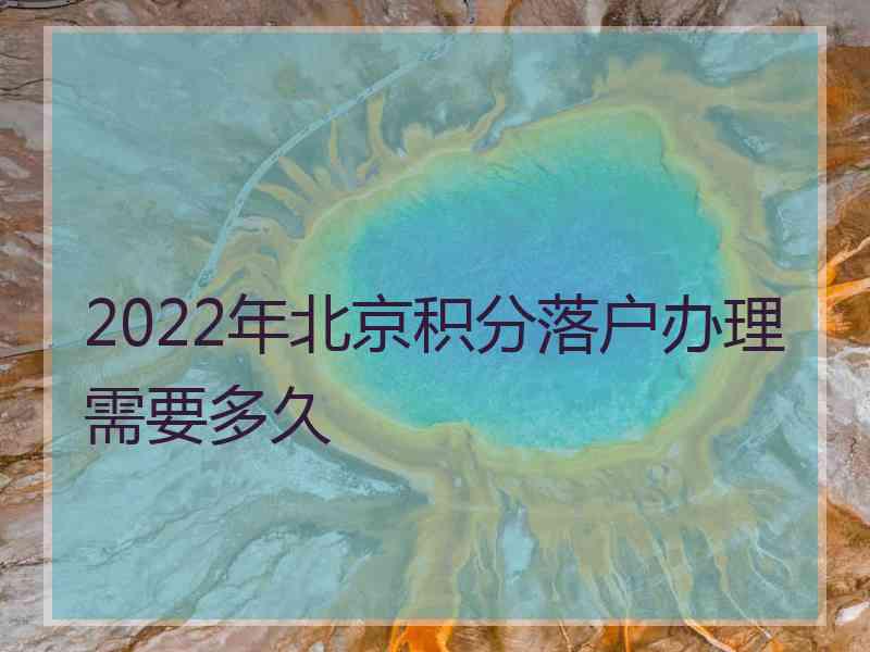 2022年北京积分落户办理需要多久