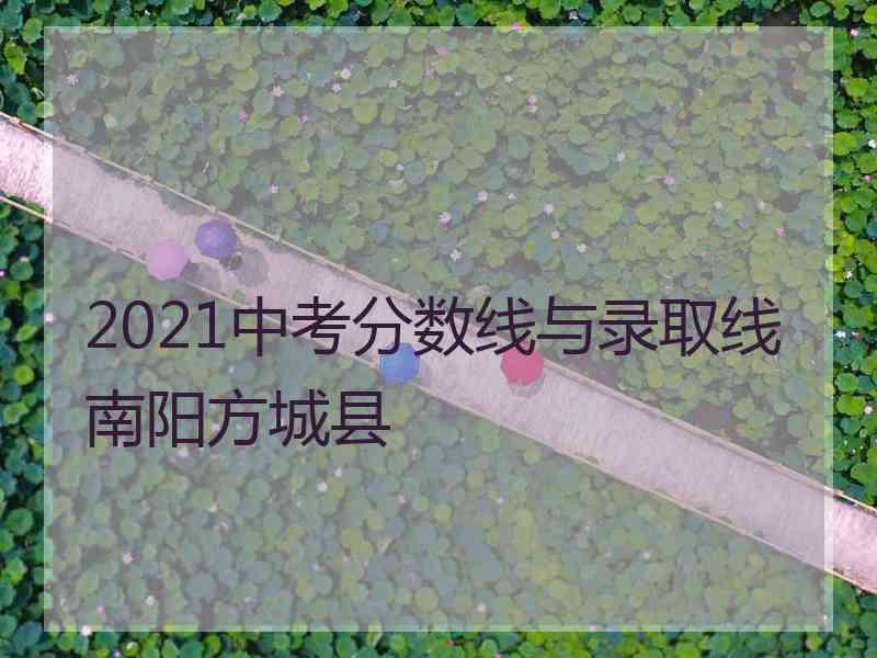 2021中考分数线与录取线南阳方城县