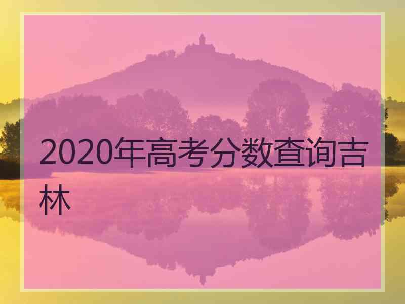 2020年高考分数查询吉林