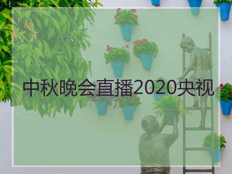 中秋晚会直播2020央视