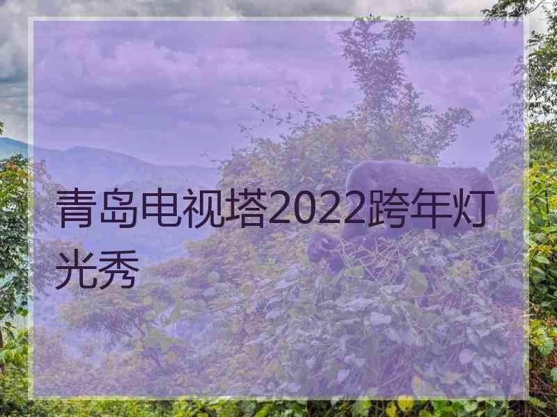 青岛电视塔2022跨年灯光秀