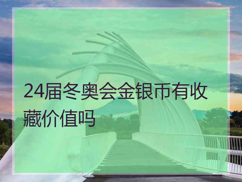 24届冬奥会金银币有收藏价值吗