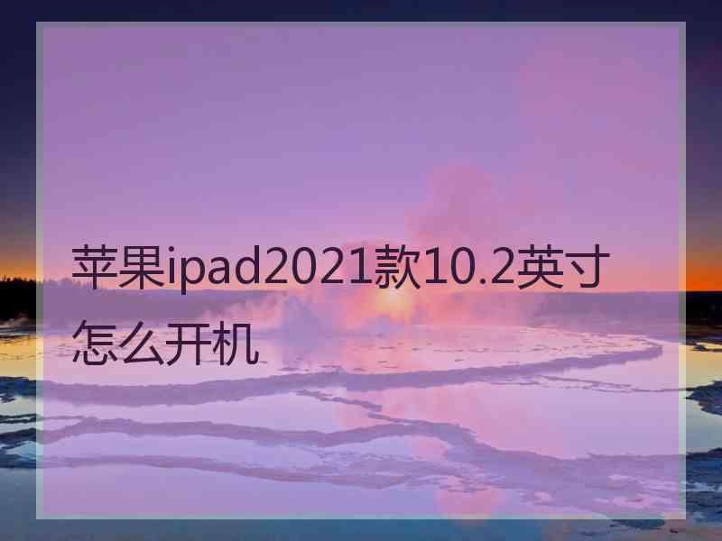 苹果ipad2021款10.2英寸怎么开机