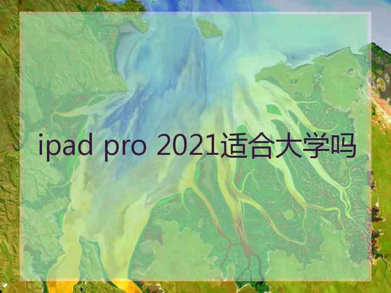 ipad pro 2021适合大学吗