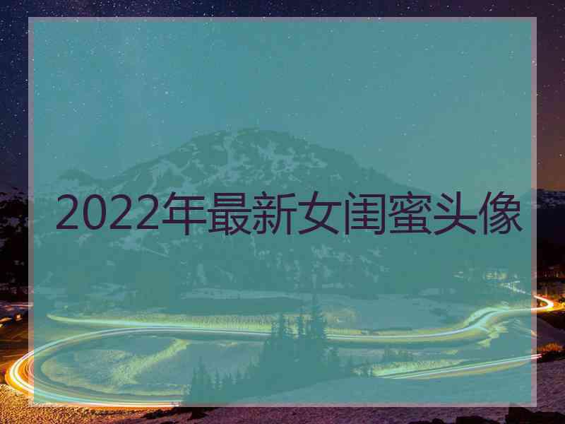 2022年最新女闺蜜头像