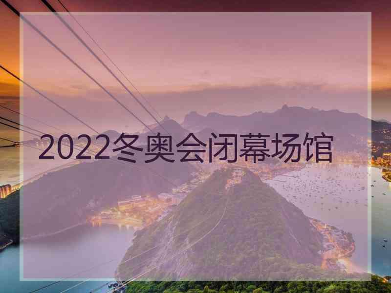 2022冬奥会闭幕场馆