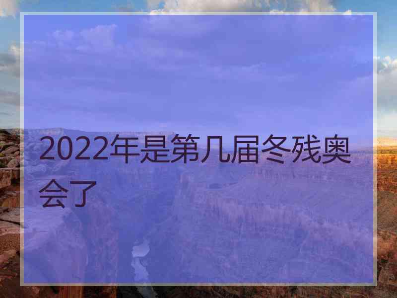 2022年是第几届冬残奥会了