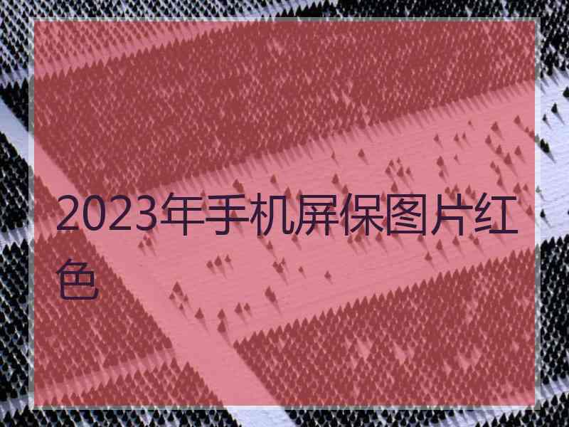 2023年手机屏保图片红色