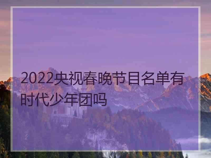 2022央视春晚节目名单有时代少年团吗