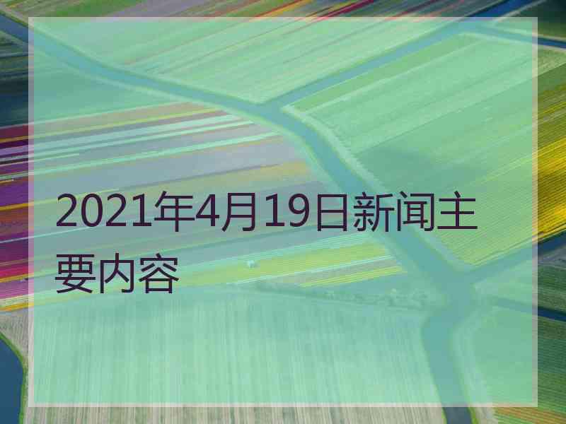 2021年4月19日新闻主要内容