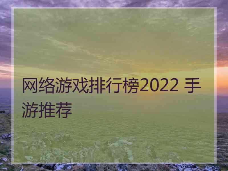 网络游戏排行榜2022 手游推荐