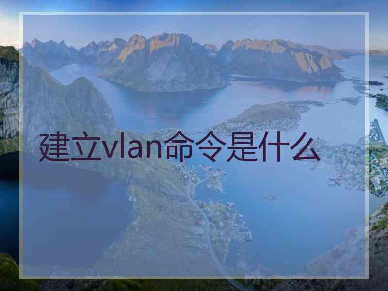 建立vlan命令是什么