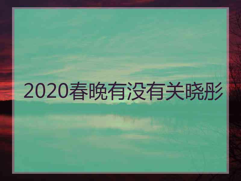 2020春晚有没有关晓彤