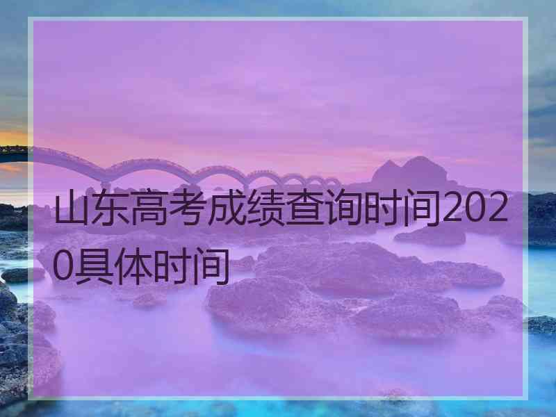 山东高考成绩查询时间2020具体时间