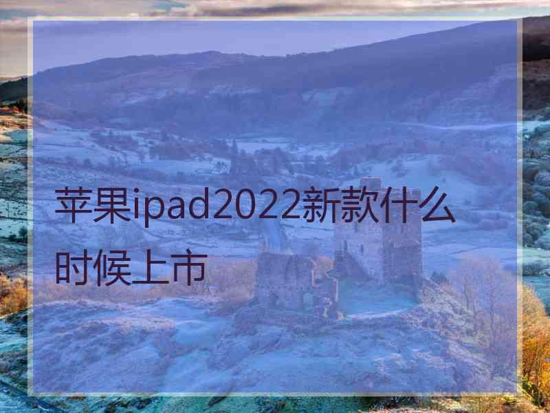 苹果ipad2022新款什么时候上市