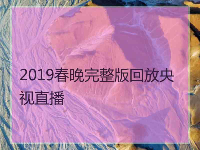 2019春晚完整版回放央视直播