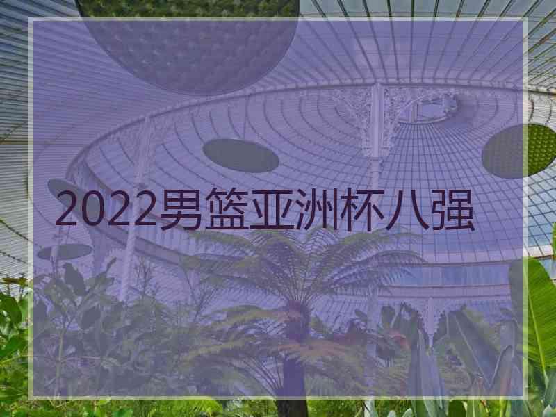 2022男篮亚洲杯八强