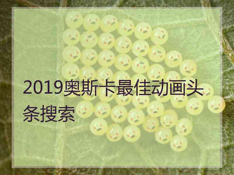 2019奥斯卡最佳动画头条搜索