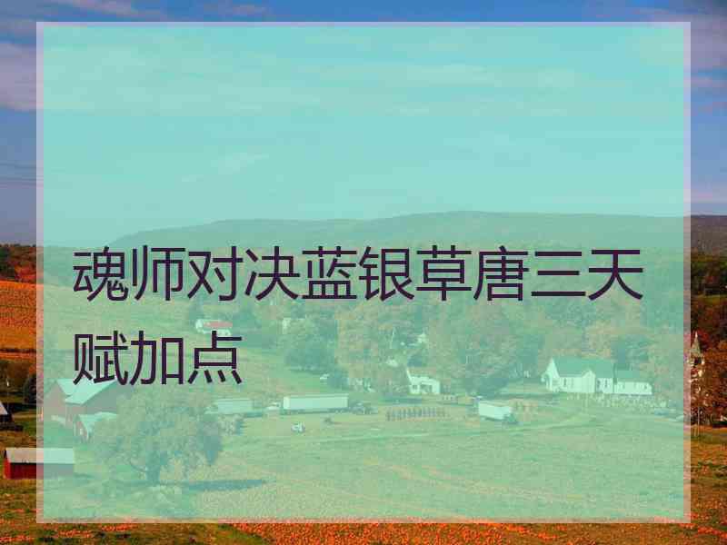 魂师对决蓝银草唐三天赋加点