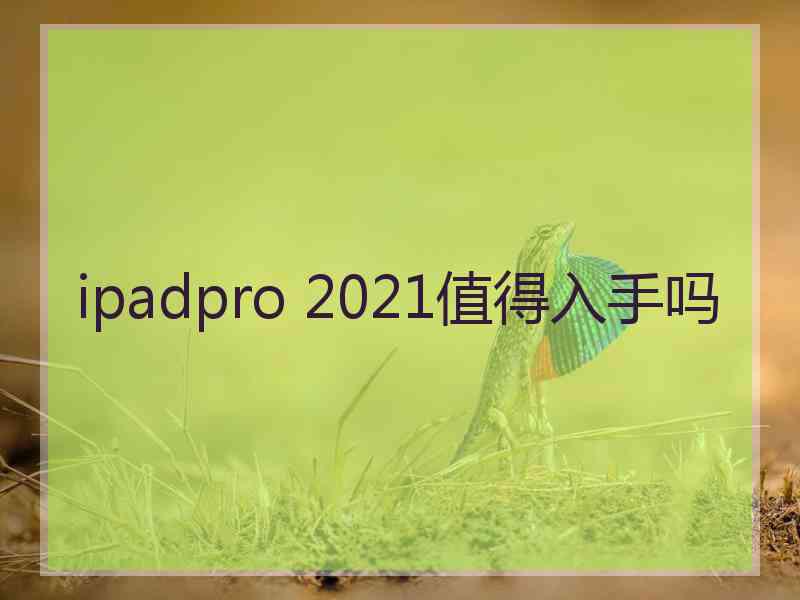 ipadpro 2021值得入手吗