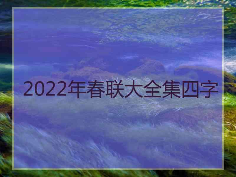 2022年春联大全集四字